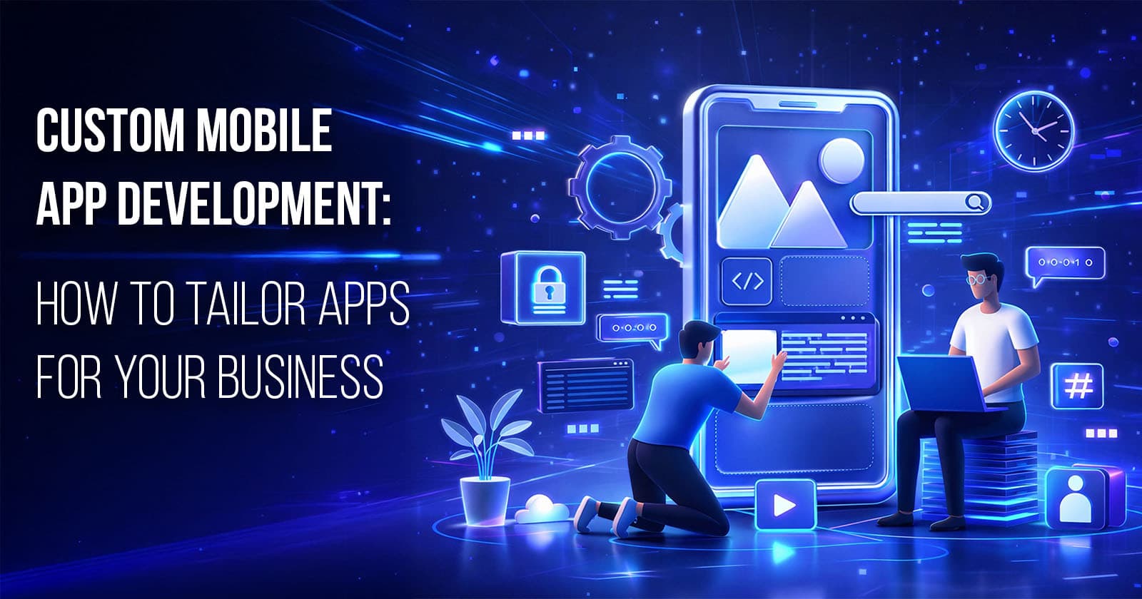 Custom Mobile App Development: How to Tailor Apps for Your Business